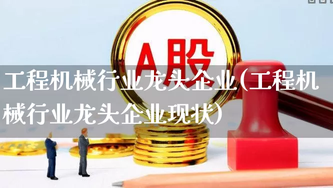 工程机械行业龙头企业(工程机械行业龙头企业现状)_https://www.nalian8.com_创业板_第1张