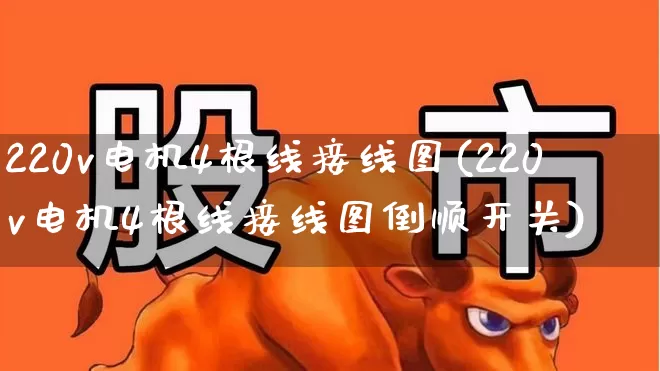 220v电机4根线接线图(220v电机4根线接线图倒顺开关)_https://www.nalian8.com_北交所_第1张