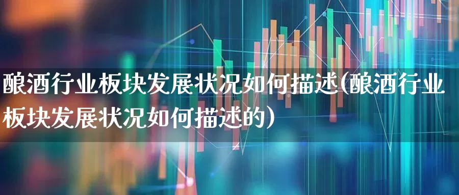 酿酒行业板块发展状况如何描述(酿酒行业板块发展状况如何描述的)_https://www.nalian8.com_科创板_第1张
