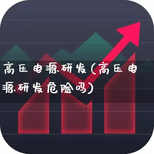 高压电源研发(高压电源研发危险吗)_https://www.nalian8.com_深交所_第1张