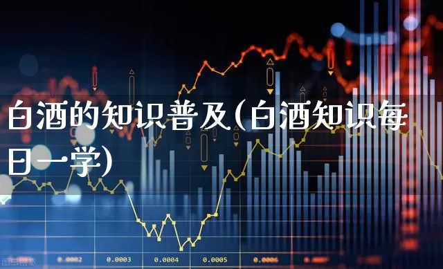 白酒的知识普及(白酒知识每日一学)_https://www.nalian8.com_北交所_第1张