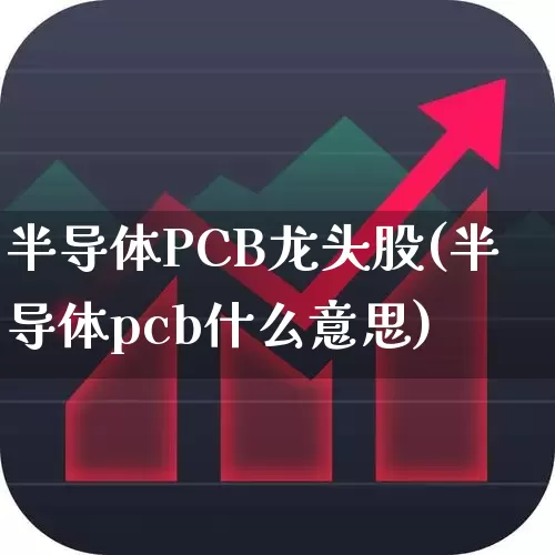 半导体PCB龙头股(半导体pcb什么意思)_https://www.nalian8.com_科创板_第1张