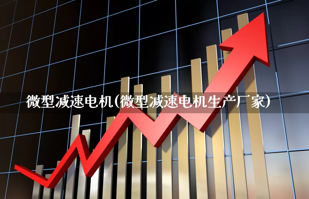 微型减速电机(微型减速电机生产厂家)_https://www.nalian8.com_上交所_第1张