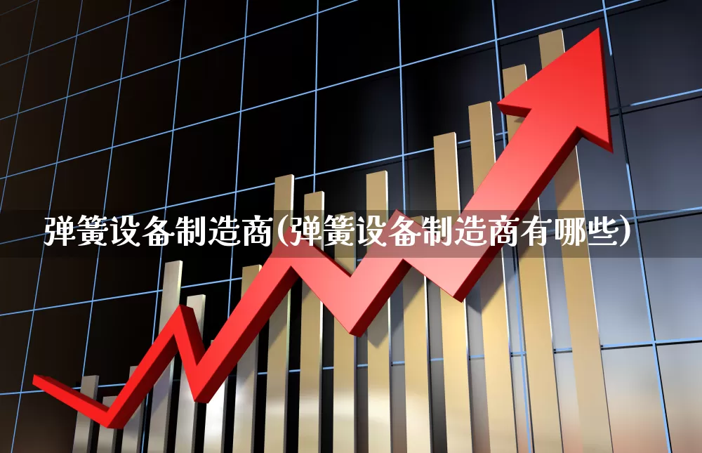 弹簧设备制造商(弹簧设备制造商有哪些)_https://www.nalian8.com_科创板_第1张