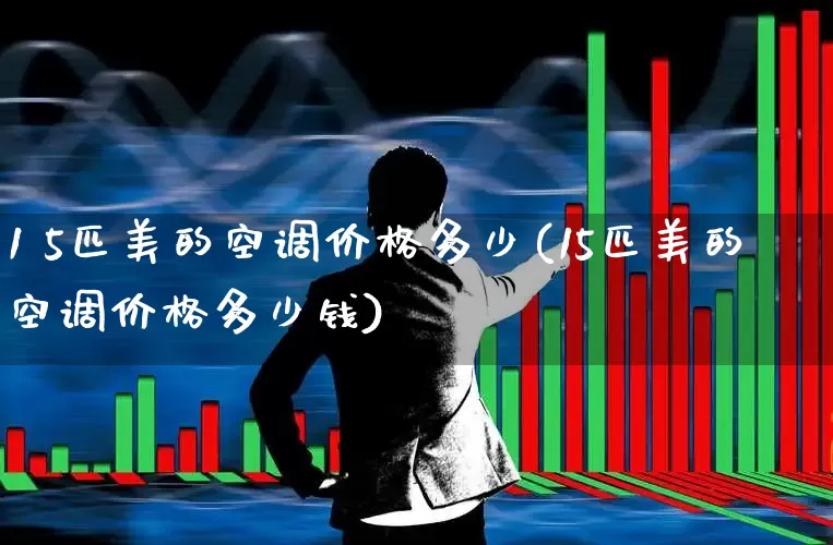 1 5匹美的空调价格多少(15匹美的空调价格多少钱)_https://www.nalian8.com_创业板_第1张