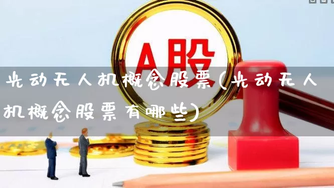 光动无人机概念股票(光动无人机概念股票有哪些)_https://www.nalian8.com_深交所_第1张