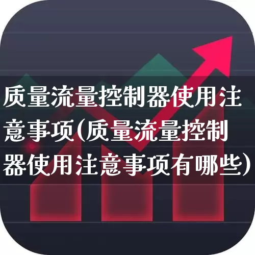 质量流量控制器使用注意事项(质量流量控制器使用注意事项有哪些)_https://www.nalian8.com_科创板_第1张