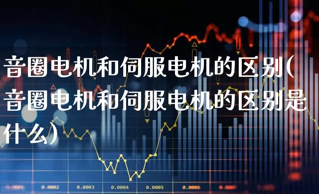 音圈电机和伺服电机的区别(音圈电机和伺服电机的区别是什么)_https://www.nalian8.com_北交所_第1张