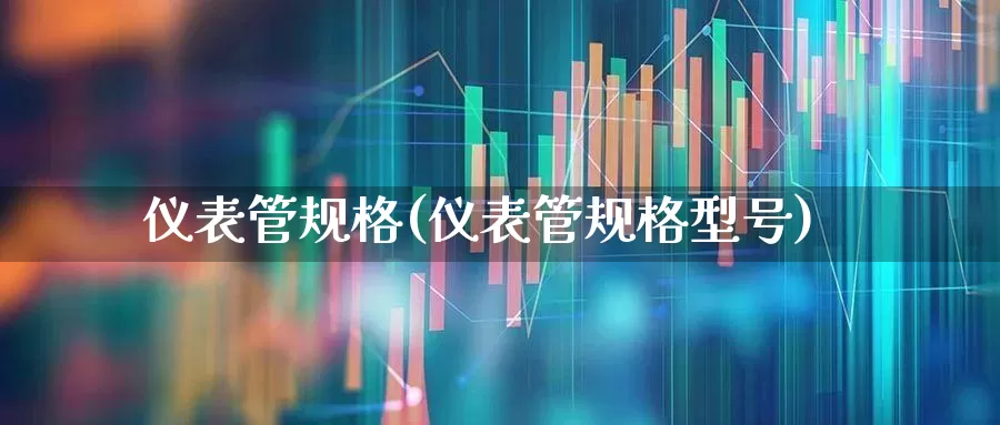 仪表管规格(仪表管规格型号)_https://www.nalian8.com_上交所_第1张