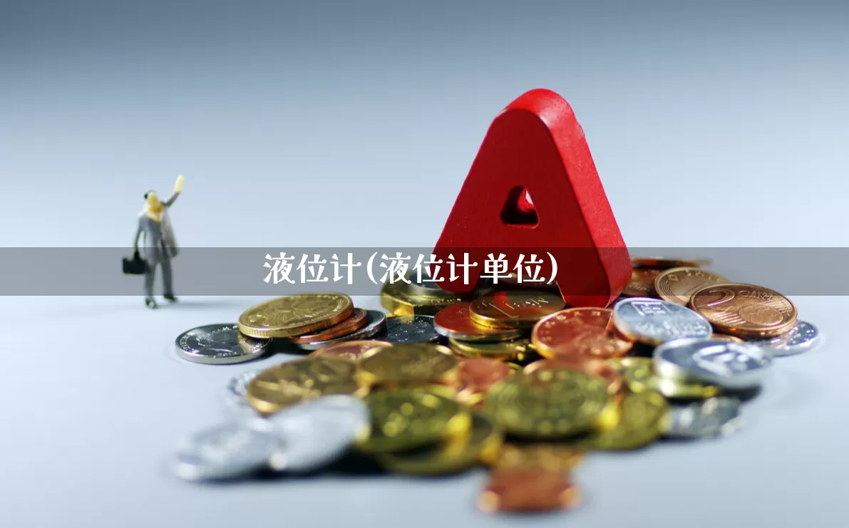 液位计(液位计单位)_https://www.nalian8.com_创业板_第1张