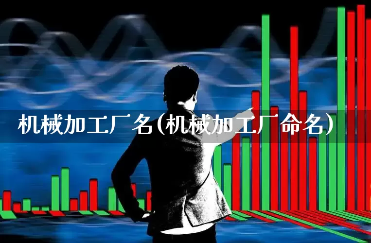 机械加工厂名(机械加工厂命名)_https://www.nalian8.com_创业板_第1张