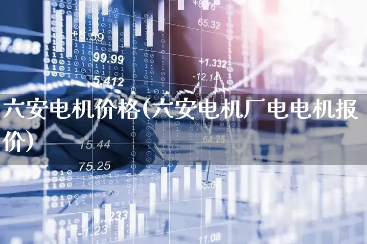 六安电机价格(六安电机厂电电机报价)_https://www.nalian8.com_科创板_第1张