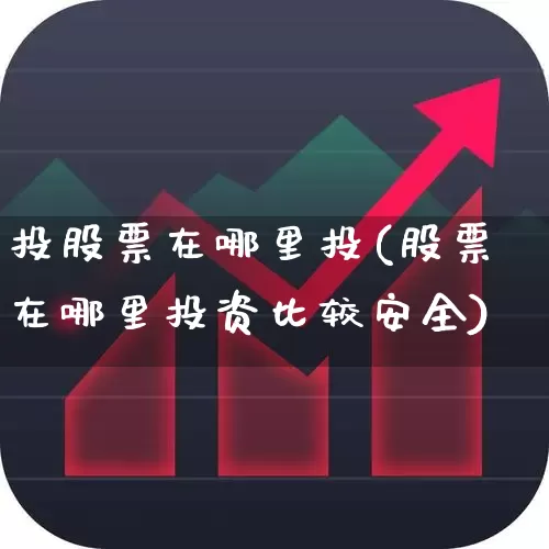 投股票在哪里投(股票在哪里投资比较安全)_https://www.nalian8.com_上交所_第1张