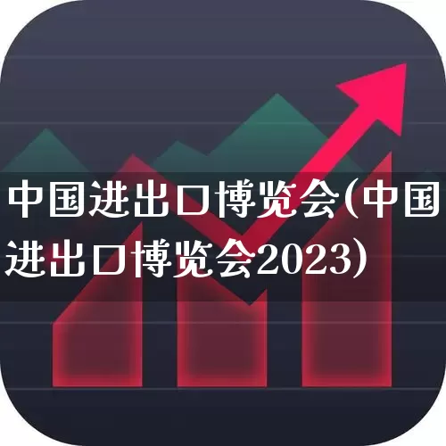 中国进出口博览会(中国进出口博览会2023)_https://www.nalian8.com_北交所_第1张