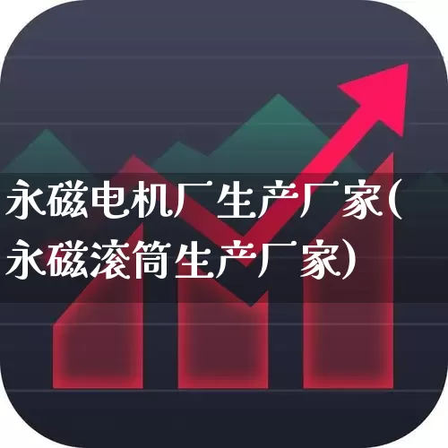 永磁电机厂生产厂家(永磁滚筒生产厂家)_https://www.nalian8.com_科创板_第1张