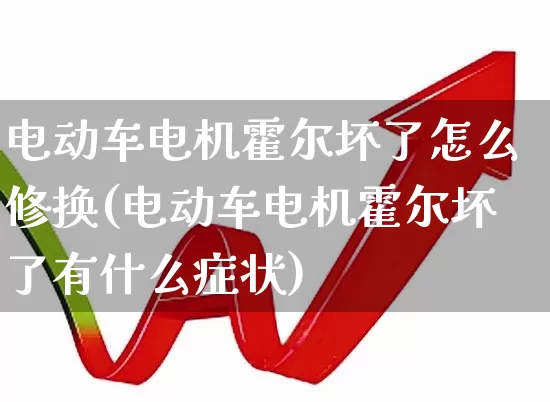 电动车电机霍尔坏了怎么修换(电动车电机霍尔坏了有什么症状)_https://www.nalian8.com_深交所_第1张