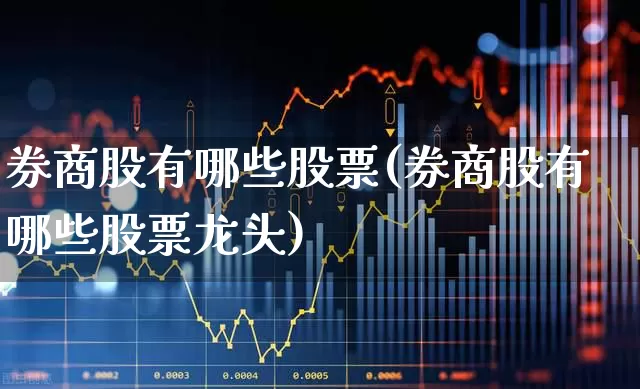 券商股有哪些股票(券商股有哪些股票龙头)_https://www.nalian8.com_北交所_第1张