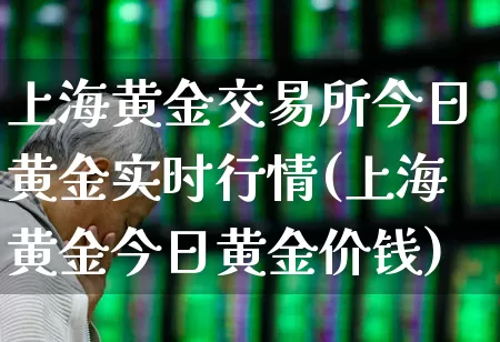 上海黄金交易所今日黄金实时行情(上海黄金今日黄金价钱)_https://www.nalian8.com_深交所_第1张