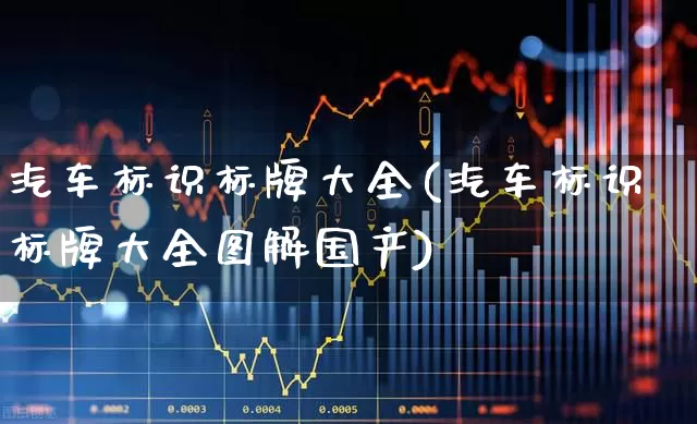汽车标识标牌大全(汽车标识标牌大全图解国产)_https://www.nalian8.com_科创板_第1张