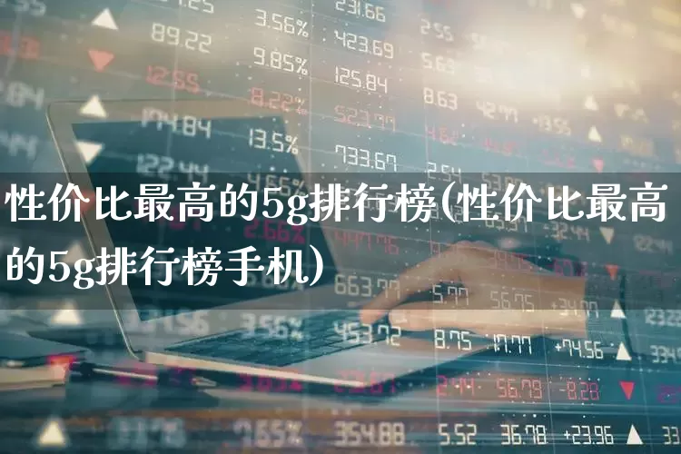 性价比最高的5g排行榜(性价比最高的5g排行榜手机)_https://www.nalian8.com_创业板_第1张