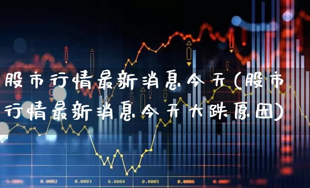 股市行情最新消息今天(股市行情最新消息今天大跌原因)_https://www.nalian8.com_科创板_第1张