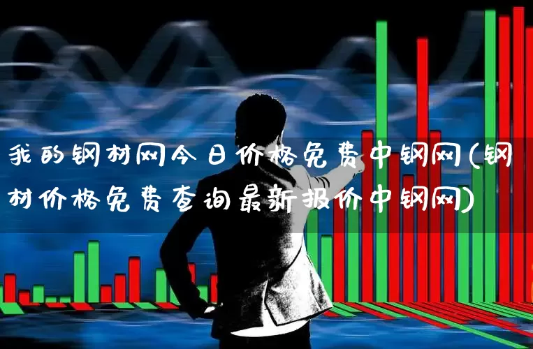 我的钢材网今日价格免费中钢网(钢材价格免费查询最新报价中钢网)_https://www.nalian8.com_北交所_第1张