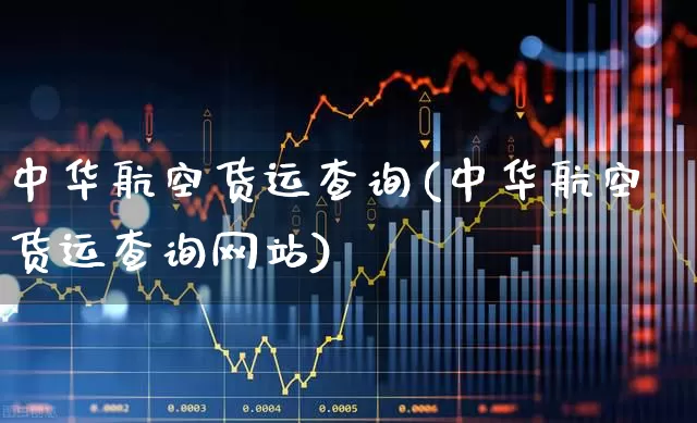 中华航空货运查询(中华航空货运查询网站)_https://www.nalian8.com_科创板_第1张