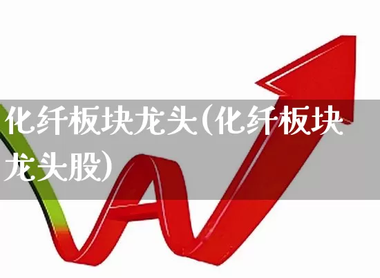 化纤板块龙头(化纤板块龙头股)_https://www.nalian8.com_科创板_第1张