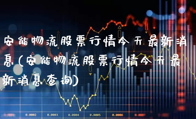 安能物流股票行情今天最新消息(安能物流股票行情今天最新消息查询)_https://www.nalian8.com_科创板_第1张