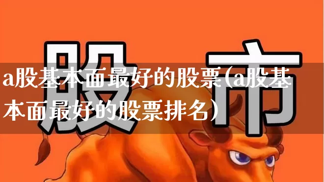 a股基本面最好的股票(a股基本面最好的股票排名)_https://www.nalian8.com_创业板_第1张