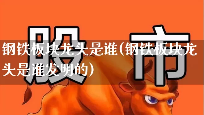 钢铁板块龙头是谁(钢铁板块龙头是谁发明的)_https://www.nalian8.com_创业板_第1张