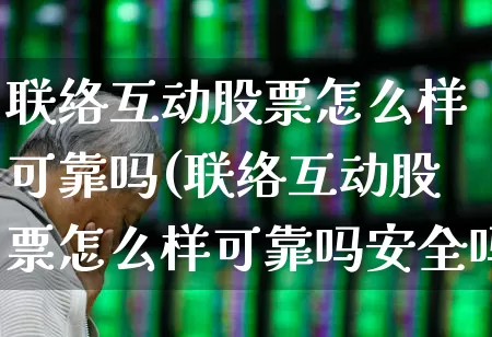 联络互动股票怎么样可靠吗(联络互动股票怎么样可靠吗安全吗)_https://www.nalian8.com_创业板_第1张