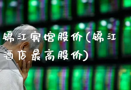 锦江宾馆股价(锦江酒店最高股价)_https://www.nalian8.com_科创板_第1张