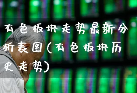 有色板块走势最新分析表图(有色板块历史走势)_https://www.nalian8.com_科创板_第1张