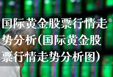国际黄金股票行情走势分析(国际黄金股票行情走势分析图)_https://www.nalian8.com_北交所_第1张
