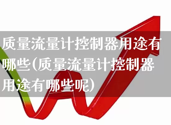 质量流量计控制器用途有哪些(质量流量计控制器用途有哪些呢)_https://www.nalian8.com_科创板_第1张
