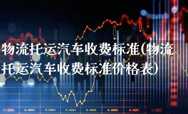 物流托运汽车收费标准(物流托运汽车收费标准价格表)_https://www.nalian8.com_北交所_第1张