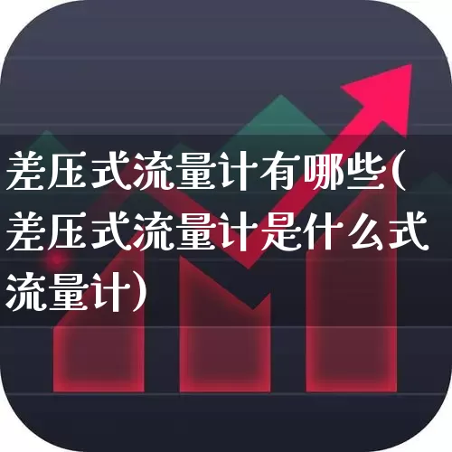 差压式流量计有哪些(差压式流量计是什么式流量计)_https://www.nalian8.com_创业板_第1张