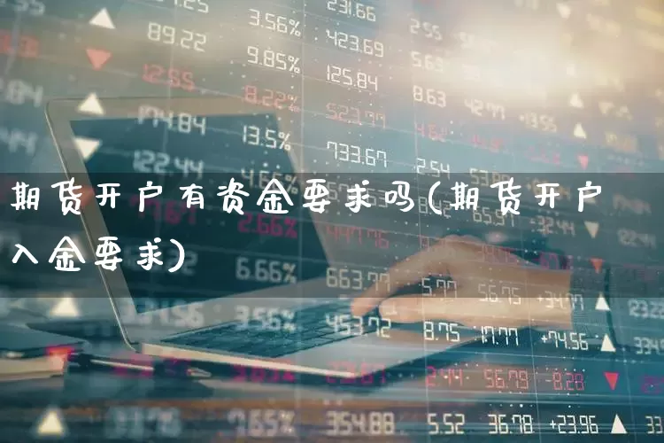 期货开户有资金要求吗(期货开户入金要求)_https://www.nalian8.com_上交所_第1张