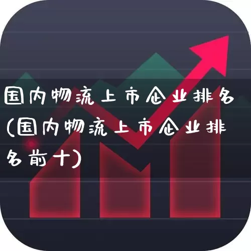 国内物流上市企业排名(国内物流上市企业排名前十)_https://www.nalian8.com_科创板_第1张