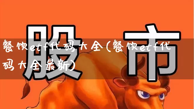 餐饮etf代码大全(餐饮etf代码大全最新)_https://www.nalian8.com_北交所_第1张