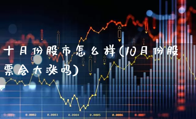 十月份股市怎么样(10月份股票会大涨吗)_https://www.nalian8.com_深交所_第1张