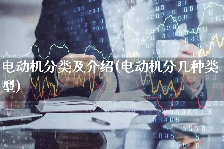 电动机分类及介绍(电动机分几种类型)_https://www.nalian8.com_创业板_第1张