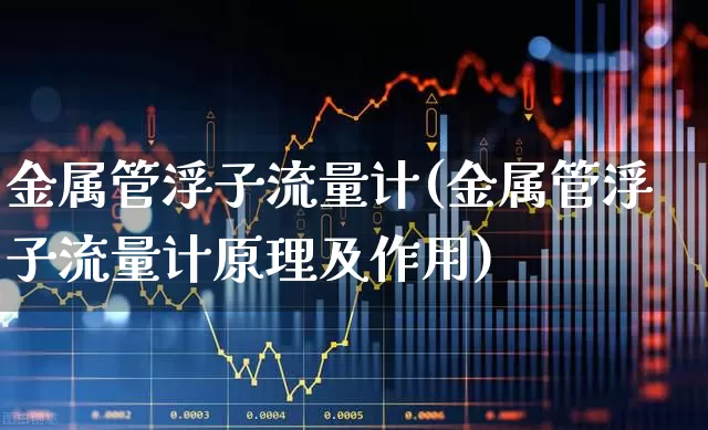 金属管浮子流量计(金属管浮子流量计原理及作用)_https://www.nalian8.com_科创板_第1张