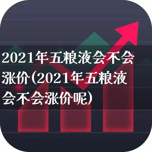 2021年五粮液会不会涨价(2021年五粮液会不会涨价呢)_https://www.nalian8.com_上交所_第1张