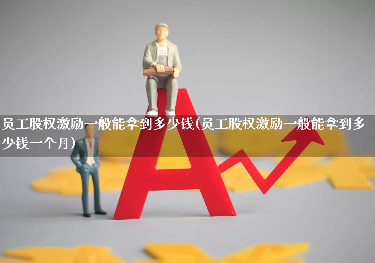 员工股权激励一般能拿到多少钱(员工股权激励一般能拿到多少钱一个月)_https://www.nalian8.com_北交所_第1张