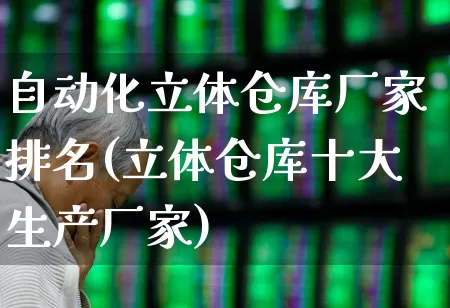 自动化立体仓库厂家排名(立体仓库十大生产厂家)_https://www.nalian8.com_创业板_第1张