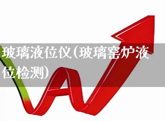 玻璃液位仪(玻璃窑炉液位检测)_https://www.nalian8.com_科创板_第1张