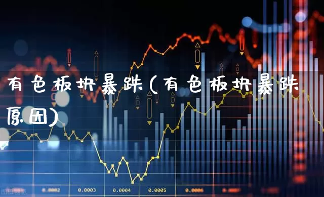 有色板块暴跌(有色板块暴跌原因)_https://www.nalian8.com_北交所_第1张