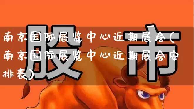 南京国际展览中心近期展会(南京国际展览中心近期展会安排表)_https://www.nalian8.com_科创板_第1张